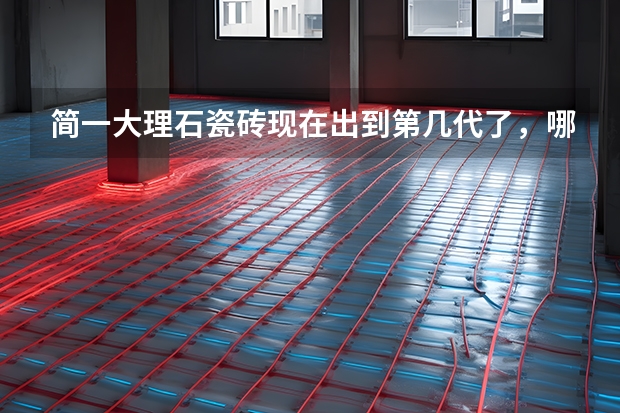 简一大理石瓷砖现在出到第几代了，哪款比较好呢？