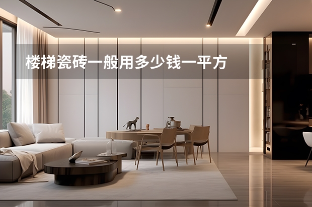 楼梯瓷砖一般用多少钱一平方