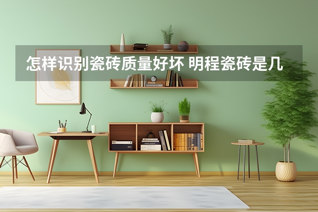 怎样识别瓷砖质量好坏 明程瓷砖是几线品牌