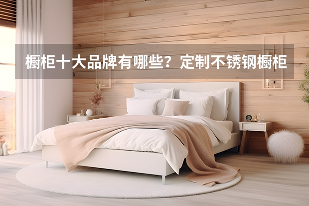 橱柜十大品牌有哪些？定制不锈钢橱柜推荐