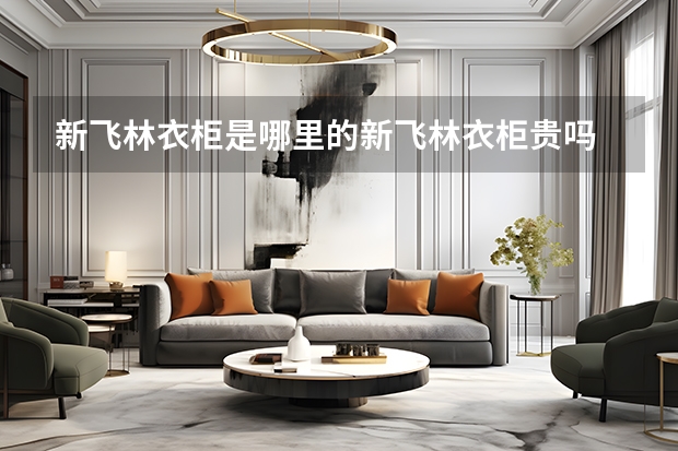 新飞林衣柜是哪里的新飞林衣柜贵吗