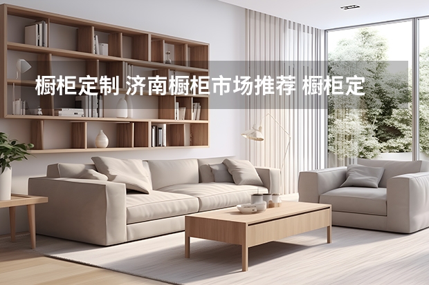 橱柜定制 济南橱柜市场推荐 橱柜定制 济南橱柜市场推荐
