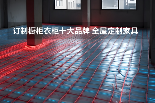 订制橱柜衣柜十大品牌 全屋定制家具十大品牌排名