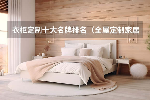 衣柜定制十大名牌排名（全屋定制家居十大品牌）