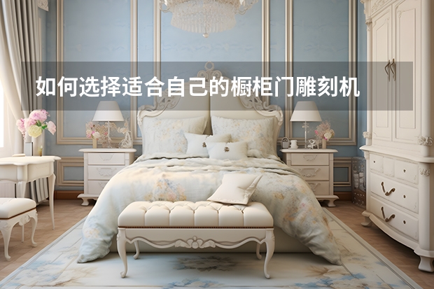 如何选择适合自己的橱柜门雕刻机