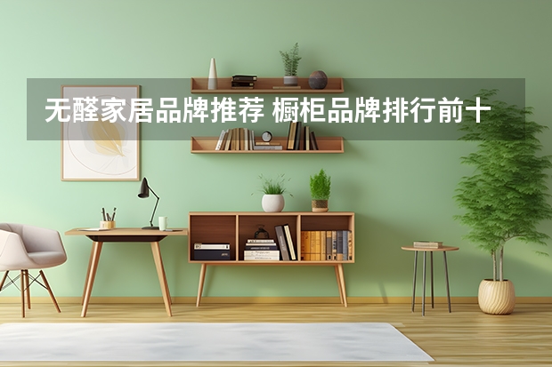 无醛家居品牌推荐 橱柜品牌排行前十名