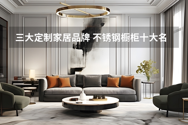 三大定制家居品牌 不锈钢橱柜十大名牌