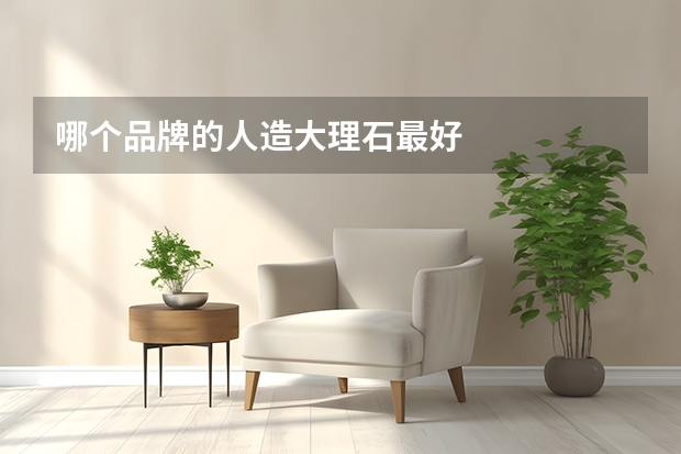 哪个品牌的人造大理石最好
