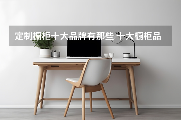 定制橱柜十大品牌有那些 十大橱柜品牌推荐