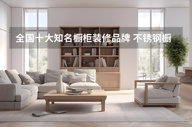 全国十大知名橱柜装修品牌 不锈钢橱柜十大名牌
