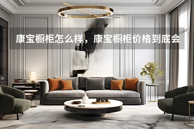 康宝橱柜怎么样，康宝橱柜价格到底会不会贵