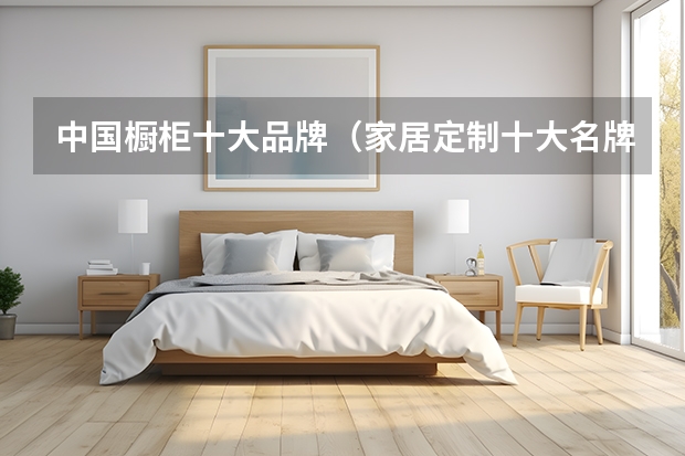 中国橱柜十大品牌（家居定制十大名牌排名榜）