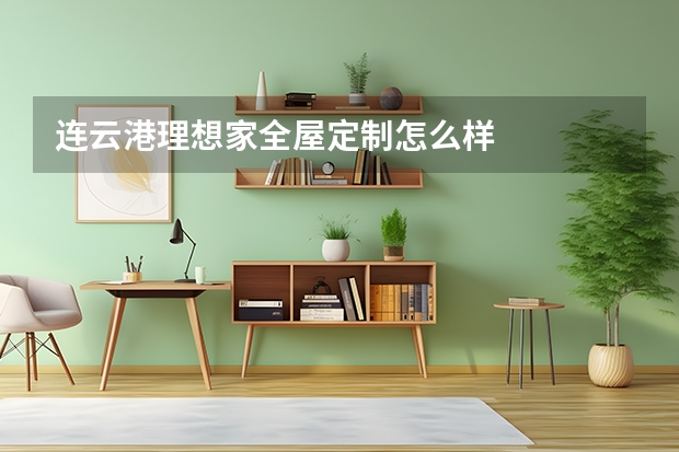 连云港理想家全屋定制怎么样