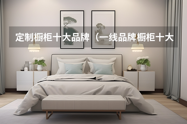 定制橱柜十大品牌（一线品牌橱柜十大排名）