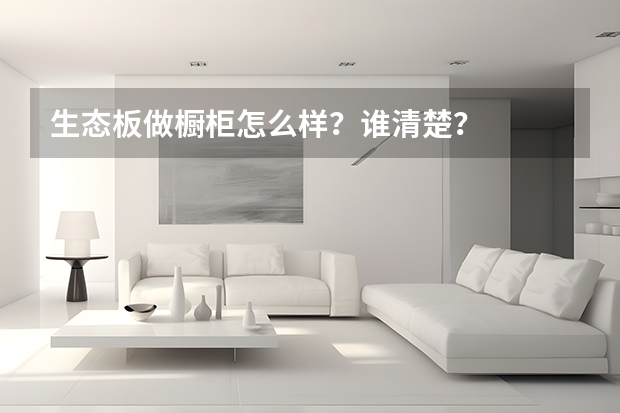 生态板做橱柜怎么样？谁清楚？