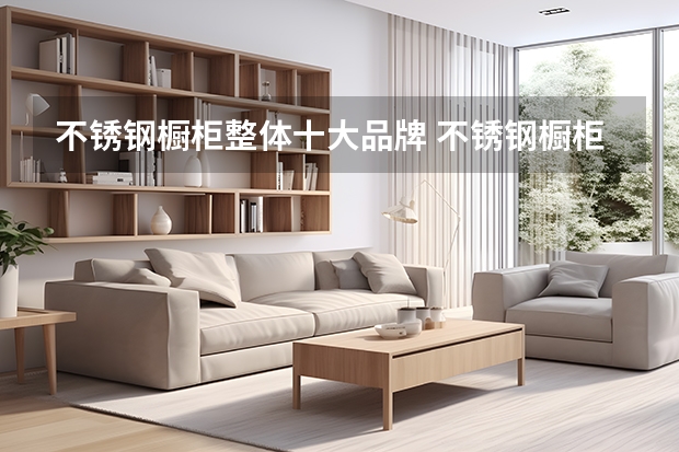 不锈钢橱柜整体十大品牌 不锈钢橱柜十大名牌_2025不锈钢橱柜十大品牌榜单公布