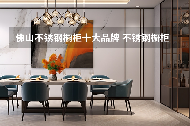 佛山不锈钢橱柜十大品牌 不锈钢橱柜哪家好 不锈钢橱柜排名前十的品牌