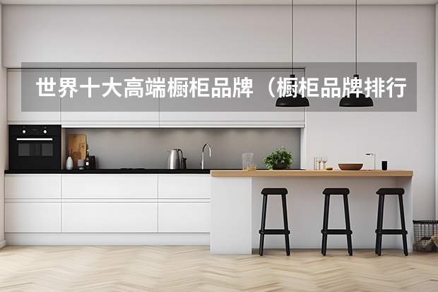 世界十大高端橱柜品牌（橱柜品牌排行前十名）