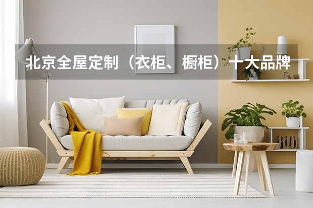 北京全屋定制（衣柜、橱柜）十大品牌排名（装修定制柜子品牌排名）