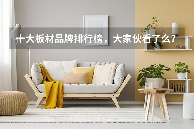 十大板材品牌排行榜，大家伙看了么？什么板材，觉得好