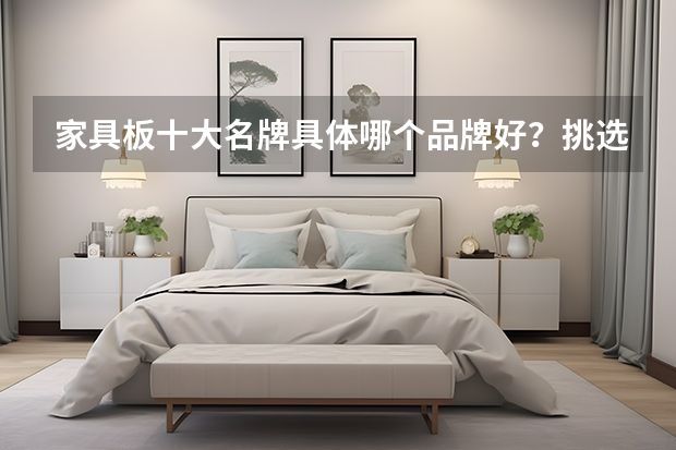 家具板十大名牌具体哪个品牌好？挑选哪款家具板好？