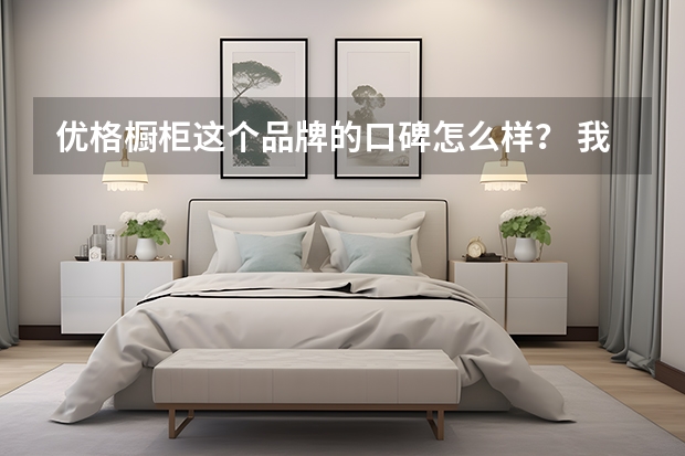 优格橱柜这个品牌的口碑怎么样？ 我想了解一下