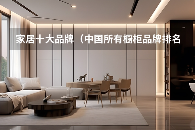 家居十大品牌（中国所有橱柜品牌排名前十是哪几个？）