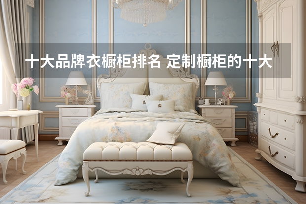十大品牌衣橱柜排名 定制橱柜的十大品牌