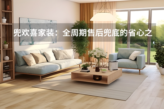 兜欢喜家装：全周期售后兜底的省心之选