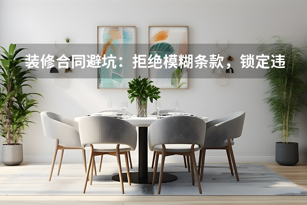 装修合同避坑：拒绝模糊条款，锁定违约责任