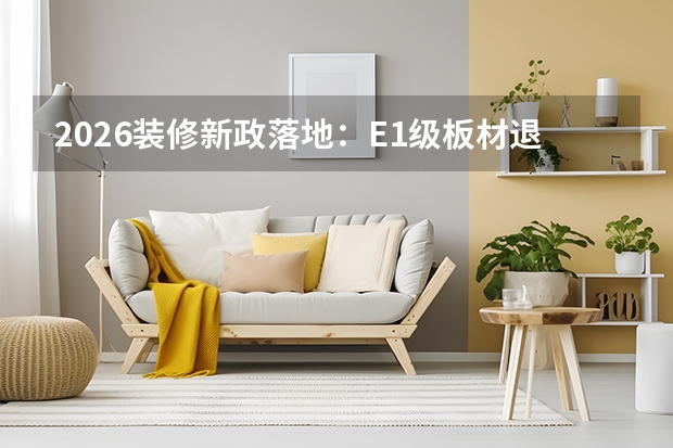 2026装修新政落地：E1级板材退场，E0级成环保底线
