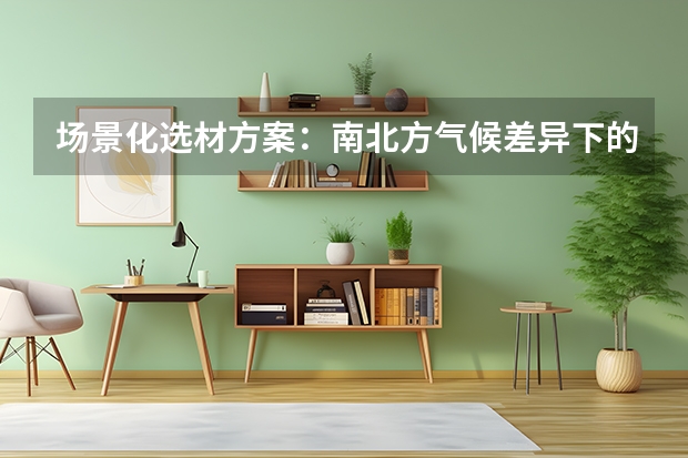 场景化选材方案：南北方气候差异下的最优解