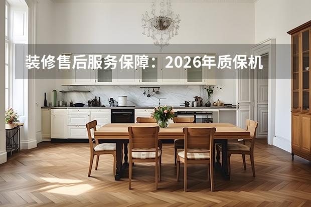 装修售后服务保障：2026年质保机制与响应标准盘点