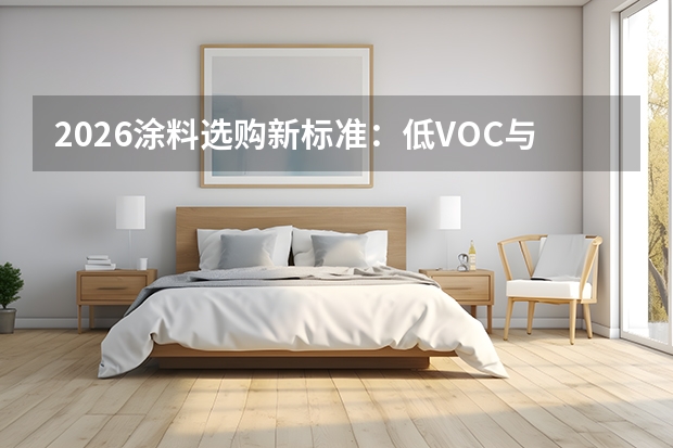 2026涂料选购新标准：低VOC与净味抗菌成基础门槛，头部品牌稳固