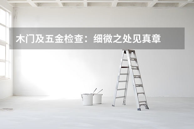 木门及五金检查：细微之处见真章