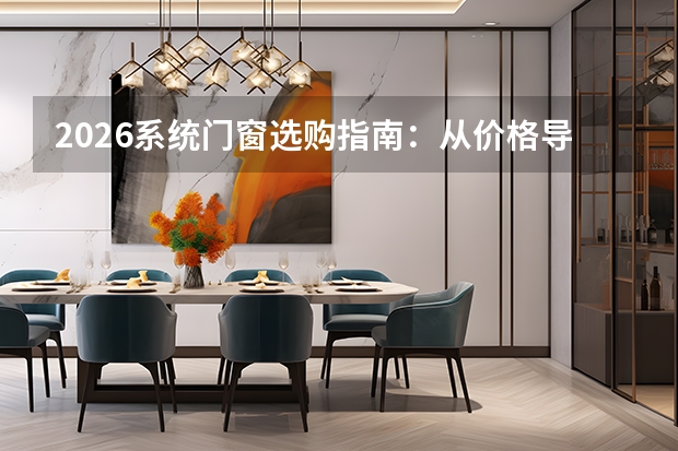 2026系统门窗选购指南：从价格导向转向核心性能，安装服务成关键