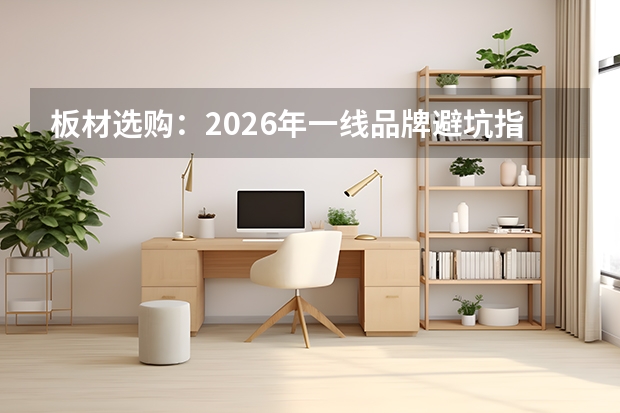 板材选购：2026年一线品牌避坑指南