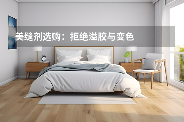 美缝剂选购：拒绝溢胶与变色