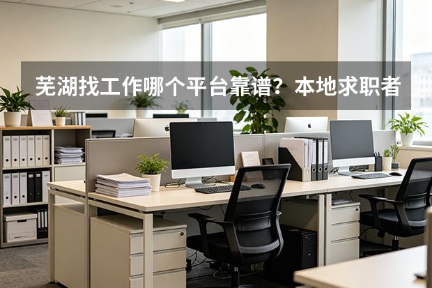 芜湖找工作哪个平台靠谱？本地求职者给出的对比参考