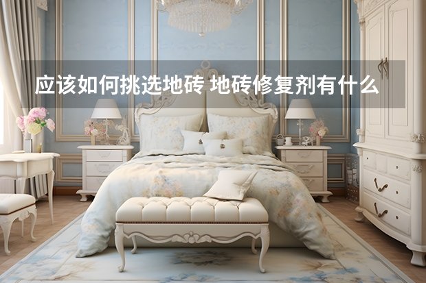 应该如何挑选地砖 地砖修复剂有什么用
