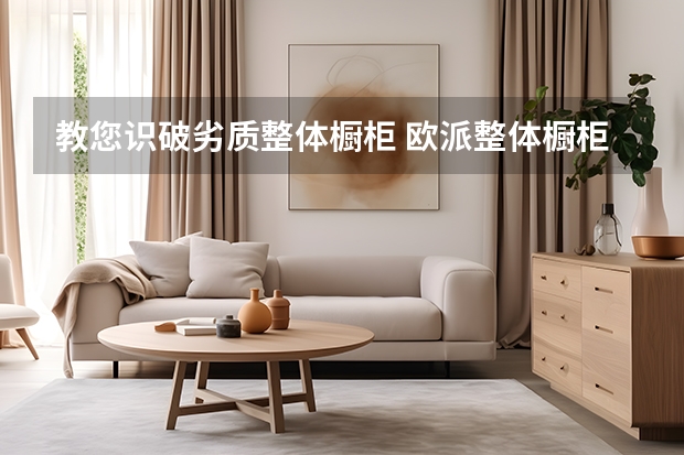 教您识破劣质整体橱柜 欧派整体橱柜怎么样