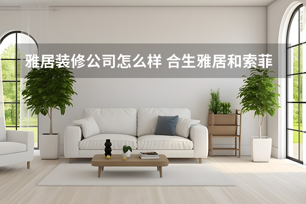 雅居装修公司怎么样 合生雅居和索菲亚对比怎么样？合生雅居全屋定制怎么样