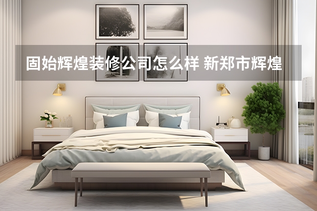 固始辉煌装修公司怎么样 新郑市辉煌装修公司靠谱吗