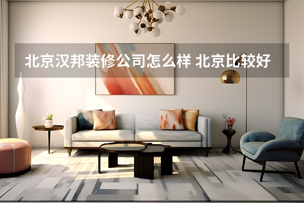 北京汉邦装修公司怎么样 北京比较好的装修公司北京口碑好的装修公司