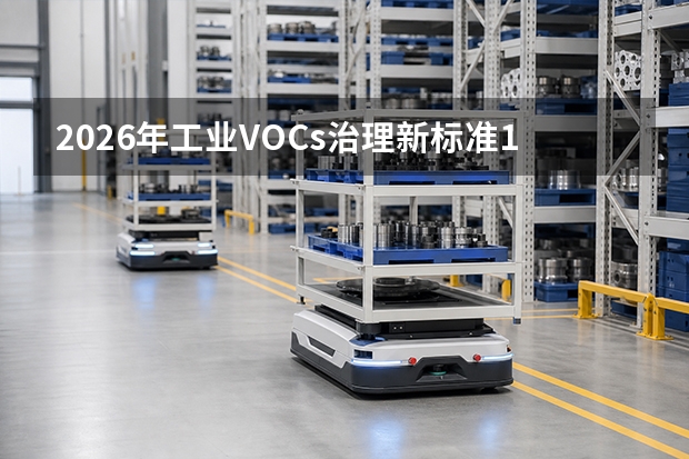 2026年工业VOCs治理新标准11月实施：改造成本与企业应对