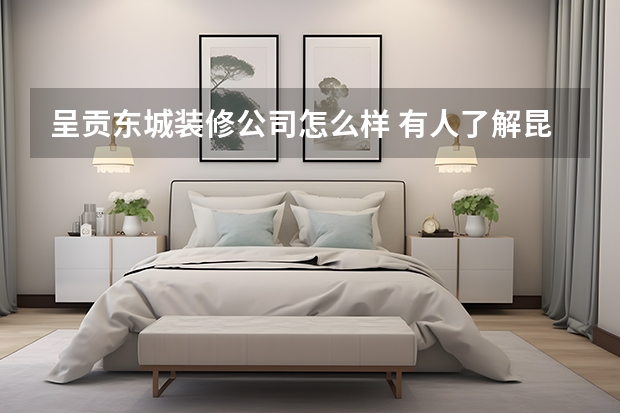 呈贡东城装修公司怎么样 有人了解昆明哪些装修公司好吗