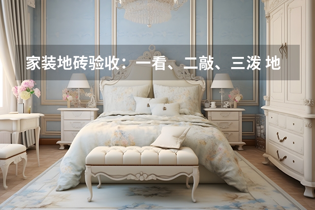 家装地砖验收：一看、二敲、三泼 地砖验收有三招“看、敲、泼”