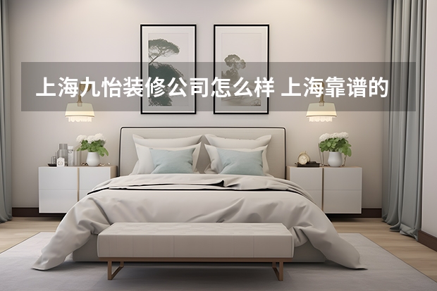 上海九怡装修公司怎么样 上海靠谱的装修公司有哪些?