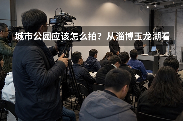 城市公园应该怎么拍？从淄博玉龙湖看景观摄影为什么必须等到蓝调时刻