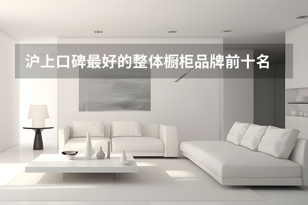 沪上口碑最好的整体橱柜品牌前十名 整体橱柜安装